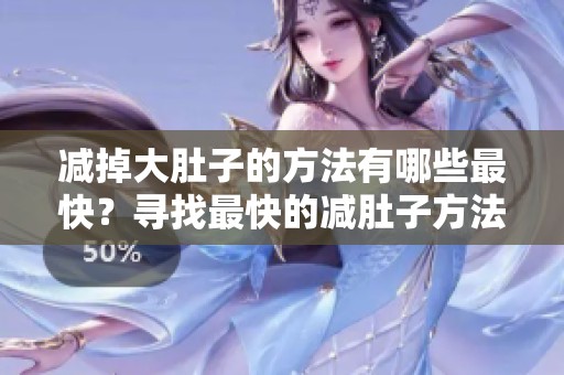 减掉大肚子的方法有哪些最快？寻找最快的减肚子方法来实现你的目标