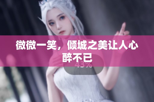 微微一笑，倾城之美让人心醉不已