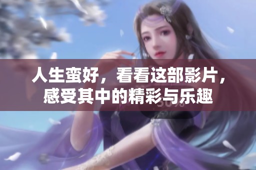 人生蛮好，看看这部影片，感受其中的精彩与乐趣