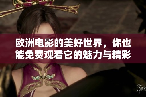 欧洲电影的美好世界，你也能免费观看它的魅力与精彩！
