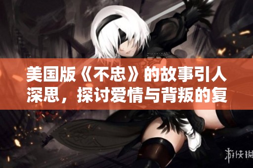 美国版《不忠》的故事引人深思，探讨爱情与背叛的复杂关系