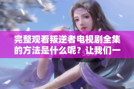 完整观看叛逆者电视剧全集的方法是什么呢？让我们一起免费观看吧！