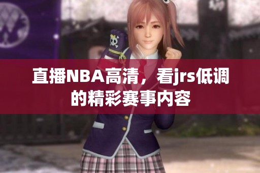 直播NBA高清，看jrs低调的精彩赛事内容