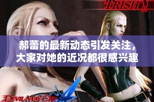 郝蕾的最新动态引发关注，大家对她的近况都很感兴趣