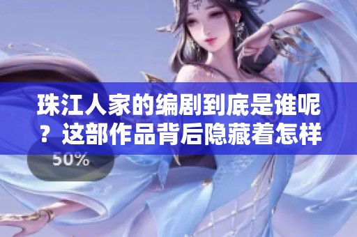 珠江人家的编剧到底是谁呢？这部作品背后隐藏着怎样的创作故事呢？