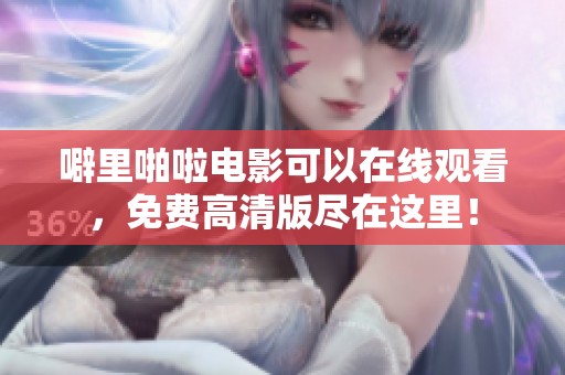 噼里啪啦电影可以在线观看，免费高清版尽在这里！