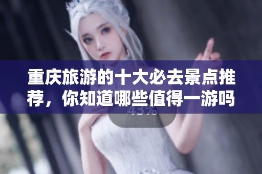 重庆旅游的十大必去景点推荐，你知道哪些值得一游吗