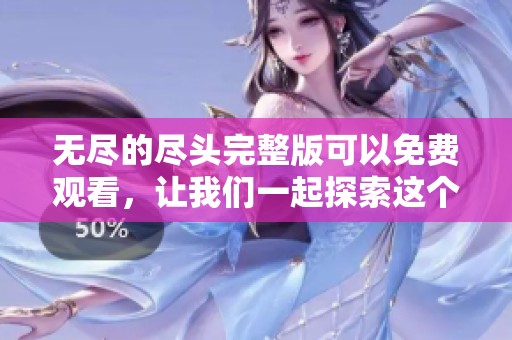 无尽的尽头完整版可以免费观看，让我们一起探索这个精彩的故事吧
