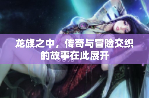 龙族之中，传奇与冒险交织的故事在此展开