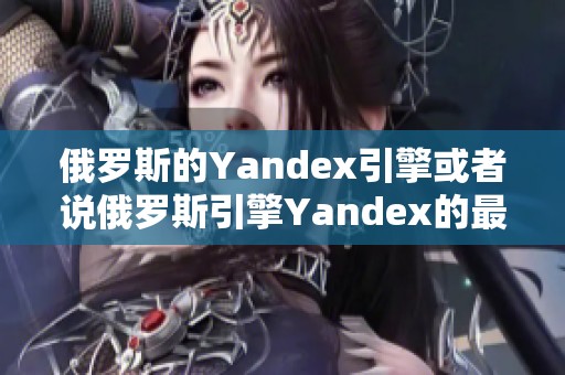俄罗斯的Yandex引擎或者说俄罗斯引擎Yandex的最新动态分析