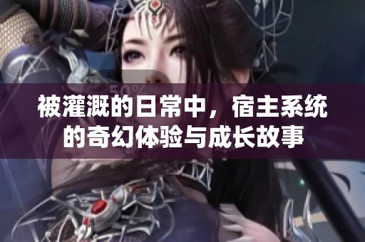 被灌溉的日常中，宿主系统的奇幻体验与成长故事