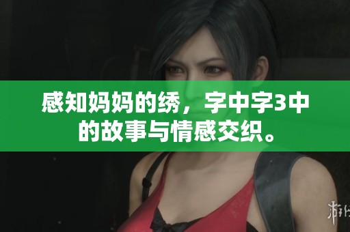 感知妈妈的绣，字中字3中的故事与情感交织。