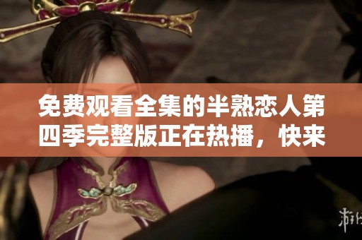 免费观看全集的半熟恋人第四季完整版正在热播，快来一起观看吧