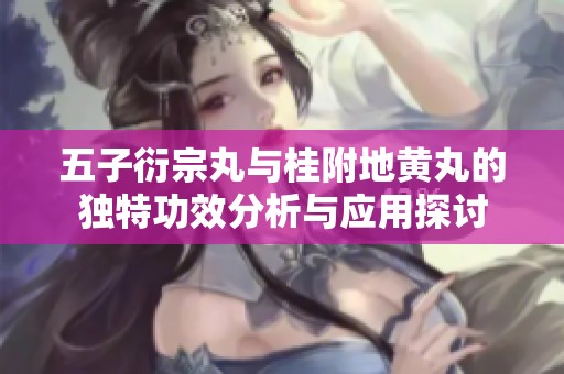 五子衍宗丸与桂附地黄丸的独特功效分析与应用探讨