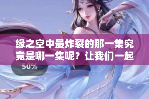 缘之空中最炸裂的那一集究竟是哪一集呢？让我们一起来探讨一下吧！