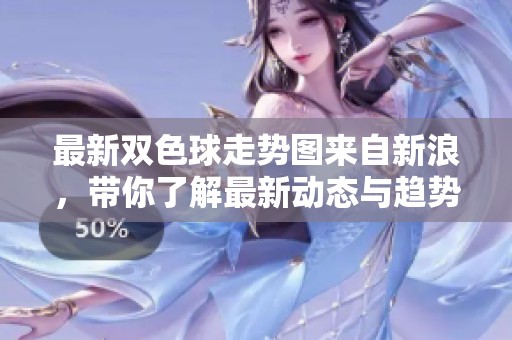 最新***走势图来自新浪，带你了解最新动态与趋势分析