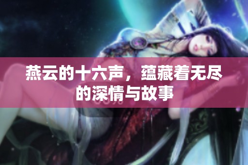 燕云的十六声，蕴藏着无尽的深情与故事