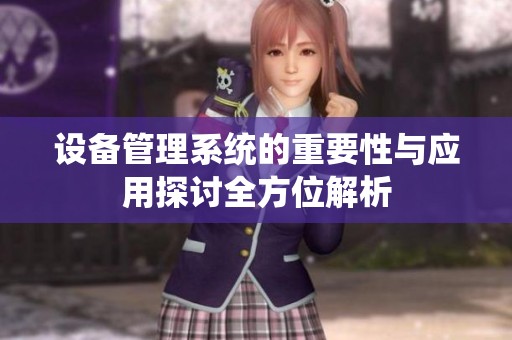 设备管理系统的重要性与应用探讨全方位解析
