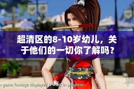 超清区的8-10岁幼儿，关于他们的一切你了解吗？