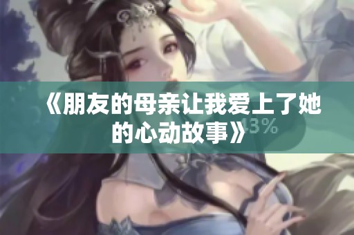 《朋友的母亲让我爱上了她的心动故事》