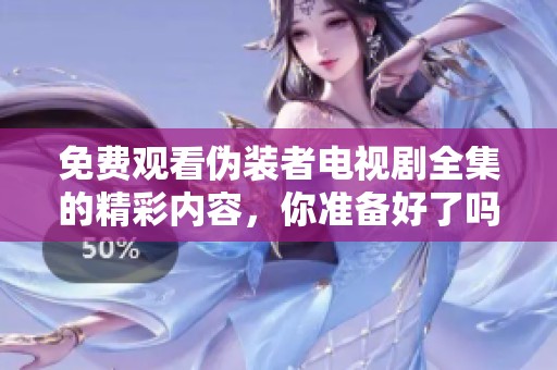 免费观看伪装者电视剧全集的精彩内容，你准备好了吗？