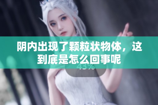 阴内出现了颗粒状物体，这到底是怎么回事呢
