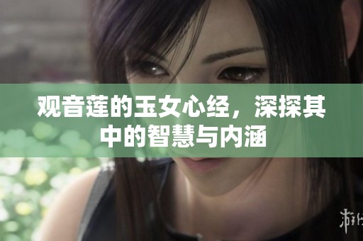 观音莲的玉女心经，深探其中的智慧与内涵