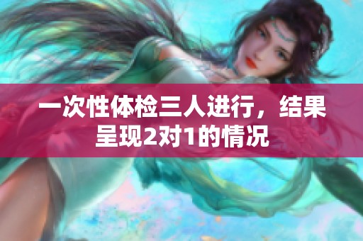 一次性体检三人进行，结果呈现2对1的情况