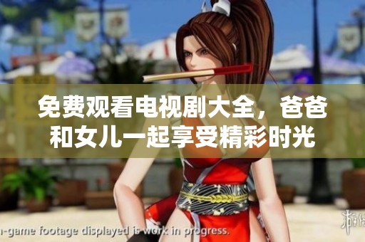 免费观看电视剧大全，爸爸和女儿一起享受精彩时光