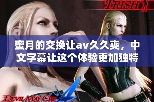 蜜月的交换让****爽，中文字幕让这个体验更加独特精彩