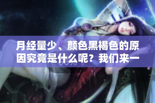 月经量少、颜色黑褐色的原因究竟是什么呢？我们来一起探索一下。