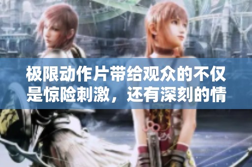 极限动作片带给观众的不仅是惊险刺激，还有深刻的情感体验与思考。