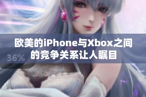 欧美的iPhone与Xbox之间的竞争关系让人瞩目