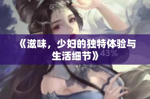 《滋味，少妇的独特体验与生活细节》