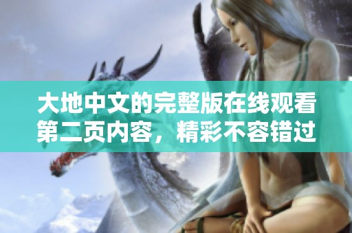大地中文的完整版在线观看第二页内容，精彩不容错过，快来体验吧！