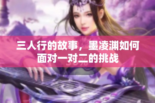 三人行的故事，墨凌渊如何面对一对二的挑战