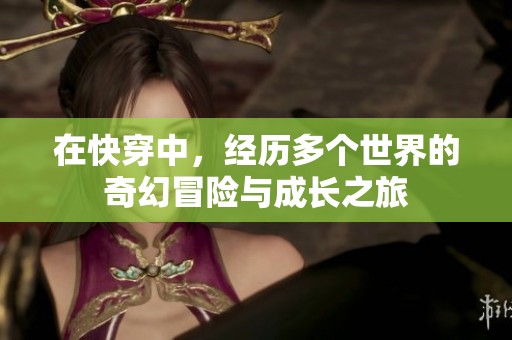 在快穿中，经历多个世界的奇幻冒险与成长之旅