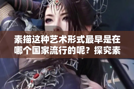 素描这种艺术形式最早是在哪个国家流行的呢？探究素描的起源和流行地。