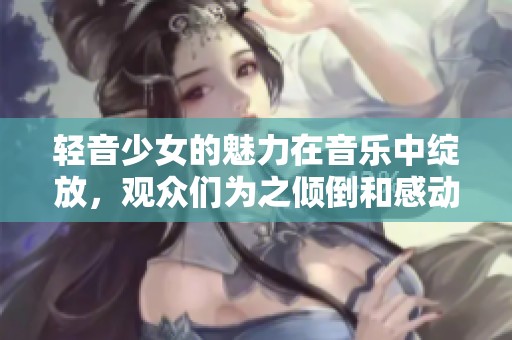 轻音少女的魅力在音乐中绽放，观众们为之倾倒和感动