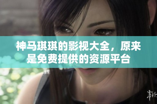 神马琪琪的影视大全，原来是免费提供的资源平台