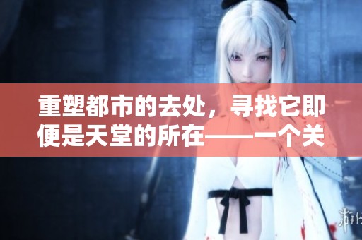 重塑都市的去处，寻找它即便是天堂的所在——一个关于“天堂”的话题