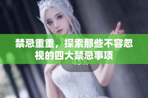 禁忌重重，探索那些不容忽视的四大禁忌事项