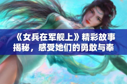 《女兵在军舰上》精彩故事揭秘，感受她们的勇敢与奉献精神