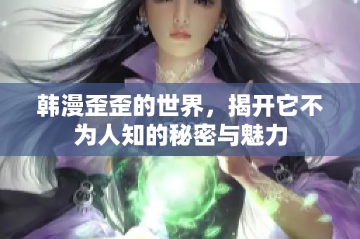韩漫歪歪的世界，揭开它不为人知的秘密与魅力