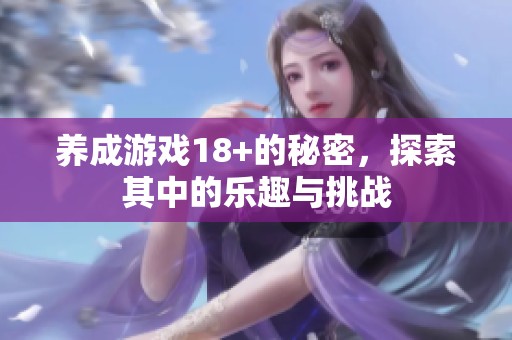 养成游戏18+的秘密，探索其中的乐趣与挑战