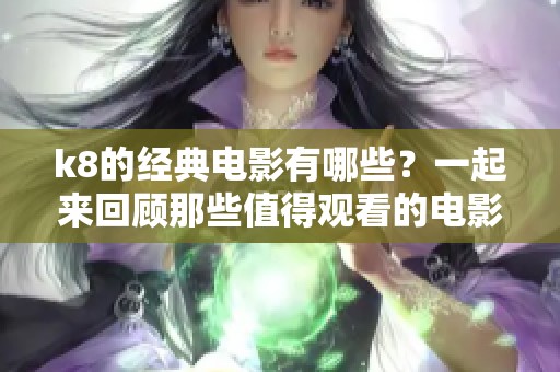 k8的经典电影有哪些？一起来回顾那些值得观看的电影吧！