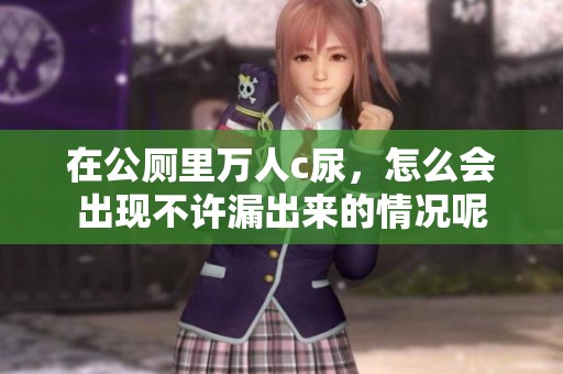 在公厕里万人c尿，怎么会出现不许漏出来的情况呢