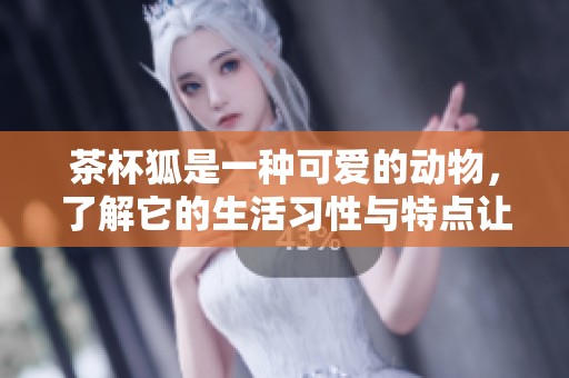 茶杯狐是一种可爱的动物，了解它的生活习性与特点让我们更爱它
