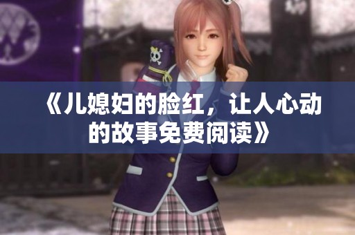 《儿媳妇的脸红，让人心动的故事免费阅读》