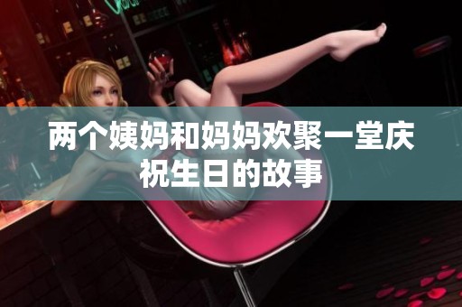 两个姨妈和妈妈欢聚一堂庆祝生日的故事